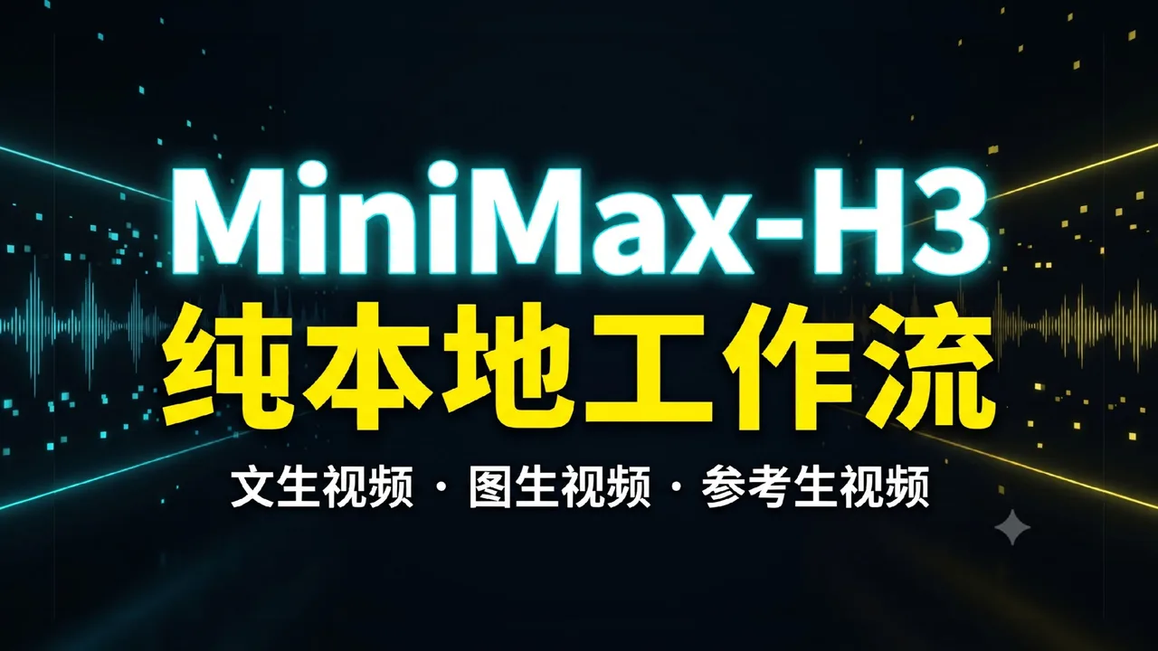 【海螺H3开源】MiniMax-H3纯本地工作流，文生视频，图生视频，参考生视频！